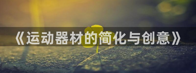 征途国际娱乐：《运动器材的简化与创意》