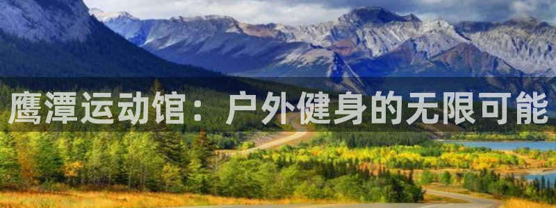 征途国际娱乐平台：鹰潭运动馆：户外健身的无限可能