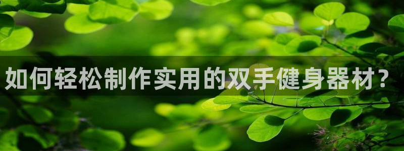 征途国际开户：如何轻松制作实用的双手健身器材？