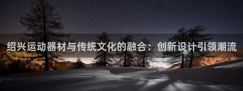 征途国际招商电话号码是多少号：绍兴运动器材与传统文化的融合：